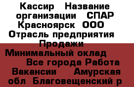 Кассир › Название организации ­ СПАР-Красноярск, ООО › Отрасль предприятия ­ Продажи › Минимальный оклад ­ 16 000 - Все города Работа » Вакансии   . Амурская обл.,Благовещенский р-н